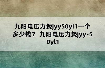 九阳电压力煲jyy50yl1一个多少钱？ 九阳电压力煲jyy-50yl1